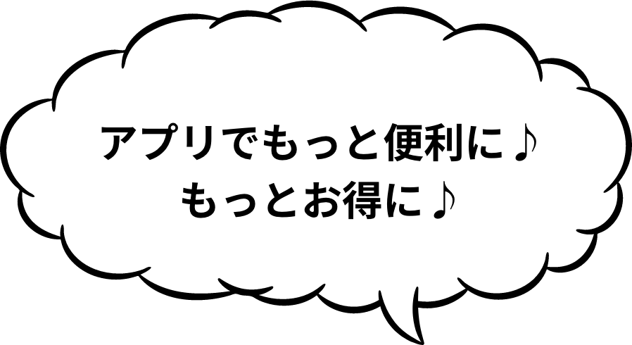 アプリでもっと便利に♪もっとお得に♪